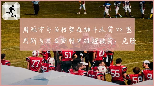 周冠宇与马格努森缠斗未罚 vs 塞恩斯与皮亚斯特里碰撞被罚，危险驾驶界定模糊引发信任危机