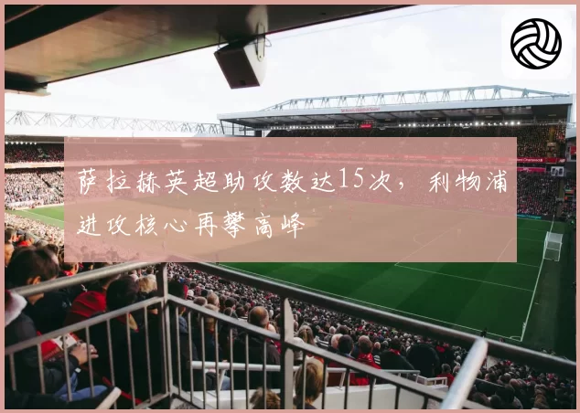 萨拉赫英超助攻数达15次，利物浦进攻核心再攀高峰