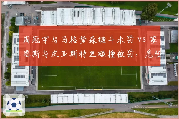 周冠宇与马格努森缠斗未罚 vs 塞恩斯与皮亚斯特里碰撞被罚，危险驾驶界定模糊引发信任危机