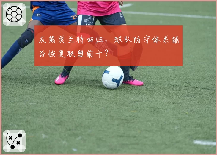 灰熊莫兰特回归,球队防守体系能否恢复联盟前十?