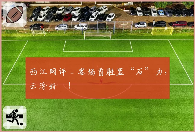 西江网评 _ 客场首胜显“石”力，云浮好嘢！