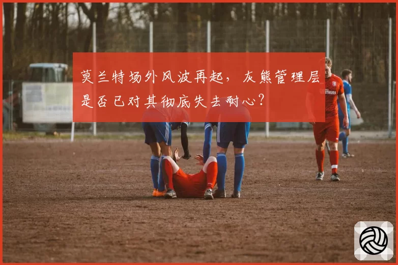 莫兰特场外风波再起，灰熊管理层是否已对其彻底失去耐心？