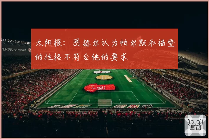 太阳报：图赫尔认为帕尔默和福登的性格不符合他的要求