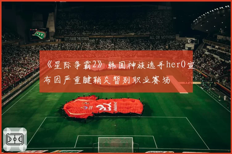 《星际争霸2》韩国神族选手herO宣布因严重腱鞘炎暂别职业赛场