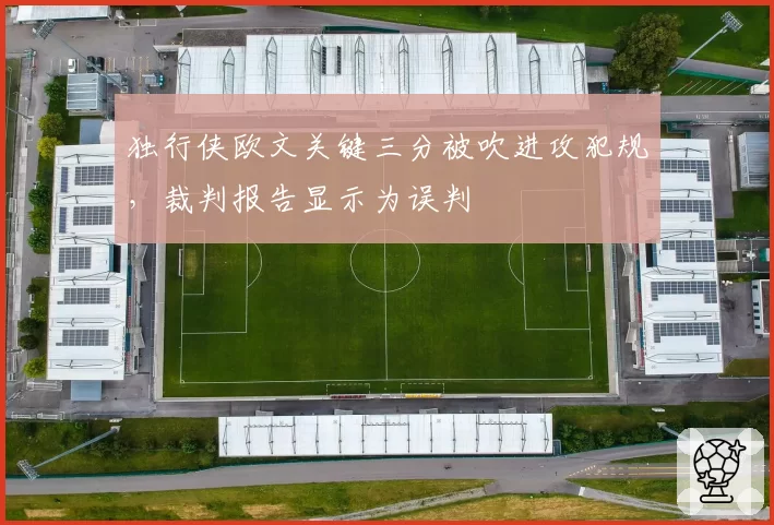 独行侠欧文关键三分被吹进攻犯规，裁判报告显示为误判