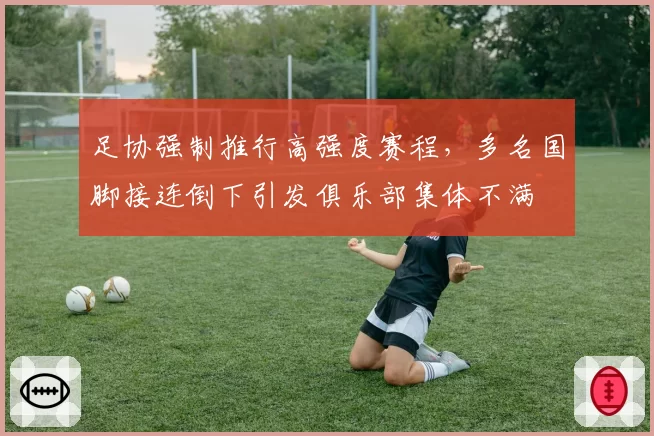足协强制推行高强度赛程,多名国脚接连倒下引发俱乐部集体不满