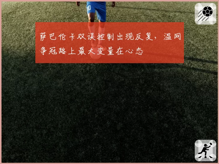 萨巴伦卡双误控制出现反复,温网争冠路上最大变量在心态