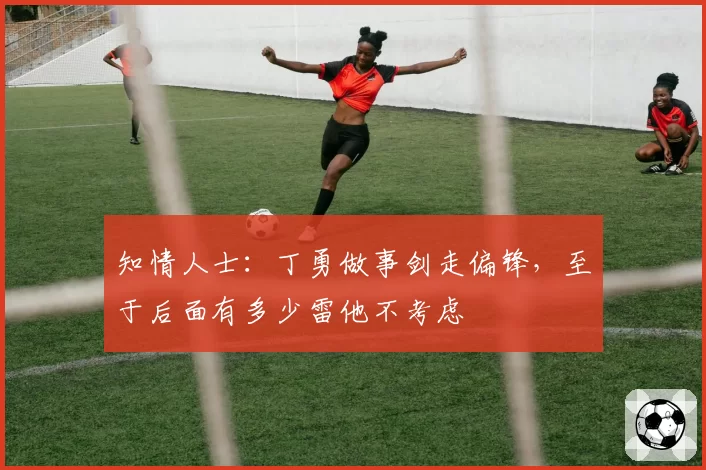 知情人士：丁勇做事剑走偏锋，至于后面有多少雷他不考虑