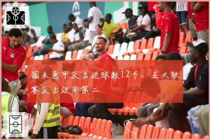 国米意甲反击进球数12个，五大联赛反击效率第二