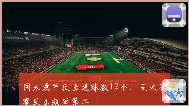 国米意甲反击进球数12个，五大联赛反击效率第二